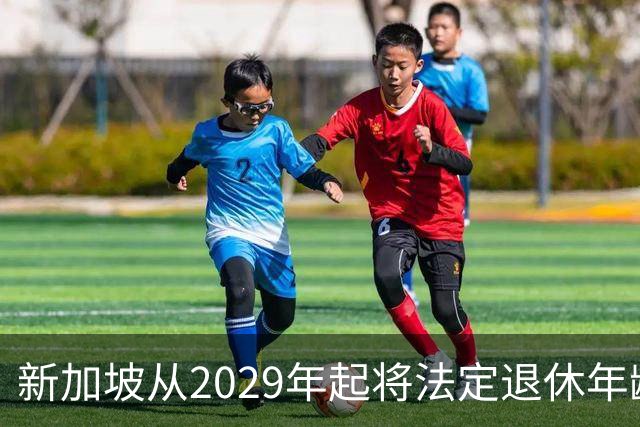 新加坡从2029年起将法定退休年龄提至65岁 ，再就业年龄提高至70岁：对于到达法定退休年龄和再就业年龄后，仍继续工作者，将配套减轻税负
