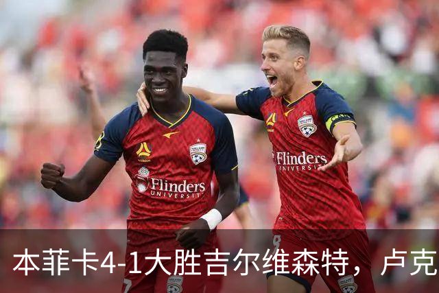 本菲卡4-1大胜吉尔维森特，卢克巴吉奥双响，杜兰建功