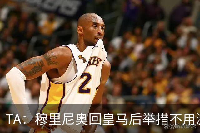 TA：穆里尼奥回皇马后举措不用激进，自带权威便可稳住更衣室
